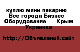 куплю мини-пекарню - Все города Бизнес » Оборудование   . Крым,Украинка